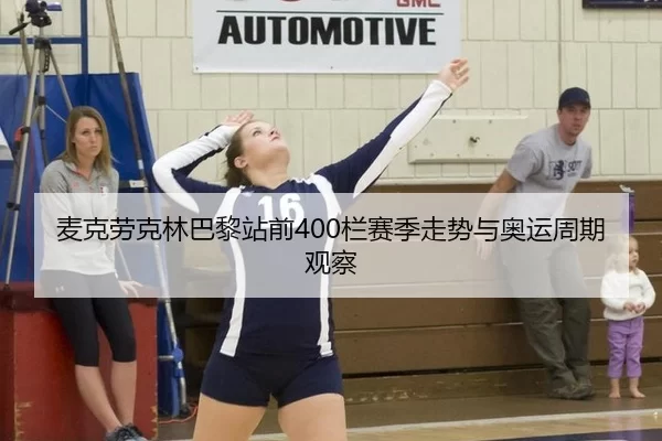 麦克劳克林巴黎站前400栏赛季走势与奥运周期观察