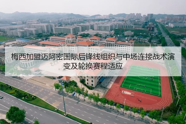 梅西加盟迈阿密国际后锋线组织与中场连接战术演变及轮换赛程适应