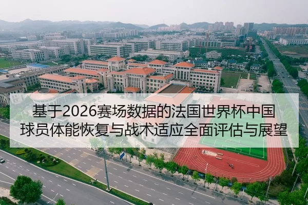 基于2026赛场数据的法国世界杯中国球员体能恢复与战术适应全面评估与展望