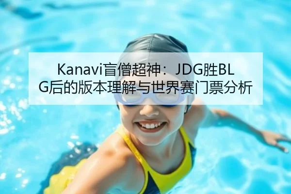 Kanavi盲僧超神：JDG胜BLG后的版本理解与世界赛门票分析