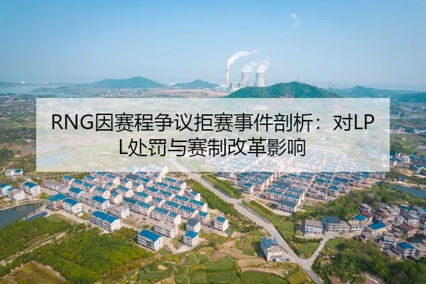 RNG因赛程争议拒赛事件剖析：对LPL处罚与赛制改革影响