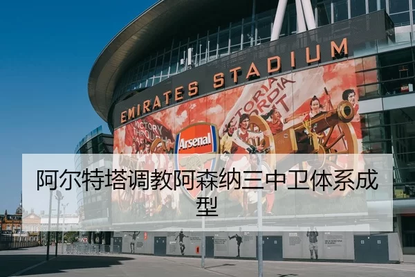 阿尔特塔调教阿森纳三中卫体系成型