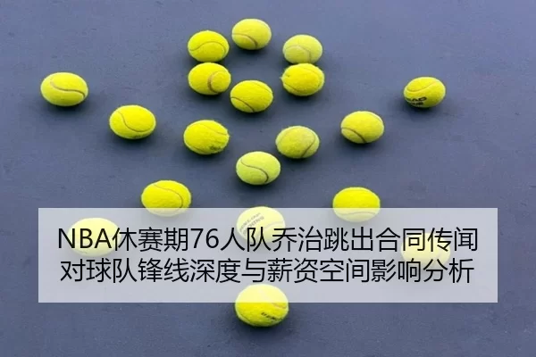 NBA休赛期76人队乔治跳出合同传闻对球队锋线深度与薪资空间影响分析
