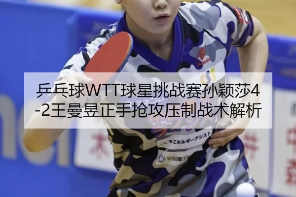 ping-pang-qiu-qiu-xing-tiao-zhan-sai-sun-ying-sha-wang-man-yu-zheng-shou-qiang-gong-ya-zhi-zhan-shu-jie-xi-3-437.jpg