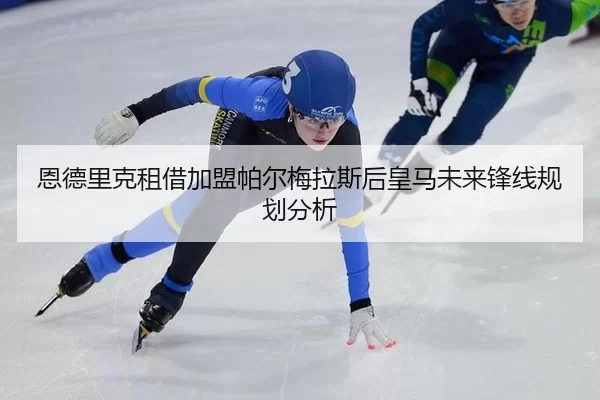 恩德里克租借加盟帕尔梅拉斯后皇马未来锋线规划分析